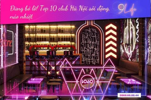 Quẩy xuyên đêm với top 10 club Hà Nội sôi động, náo nhiệt