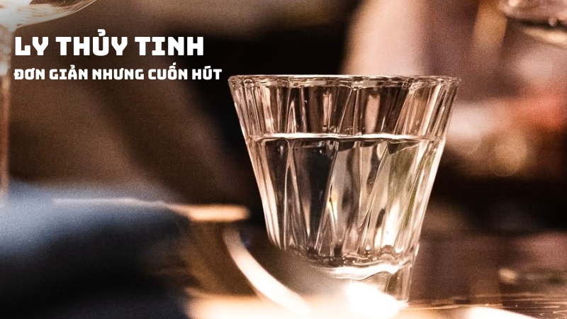 Ly Thủy Tinh Cao Cấp - Sự Lựa Chọn Hàng Đầu