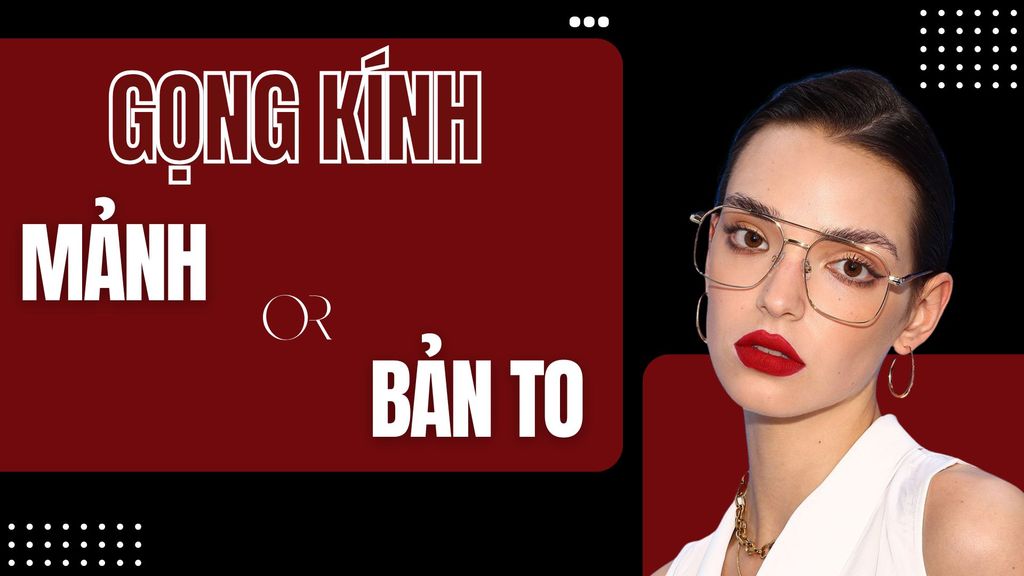 Gọng Kính Mảnh Hay Bản To? Cách Chọn Đúng Chuẩn Trend