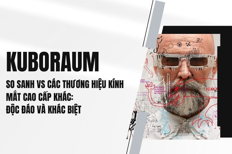 So sanh·Kuboraum vs Các Thương Hiệu Kính Mắt Cao Cấp Khác: Độc Đáo Và Khác Biệt