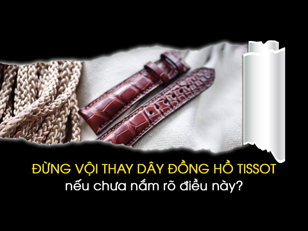 ĐỪNG VỘI THAY DÂY ĐỒNG HỒ TISSOT NẾU CHƯA NẮM RÕ ĐIỀU NÀY