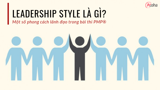 Leadership Styles là gì? Một số loại Phong cách lãnh đạo