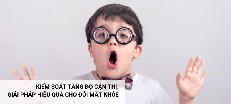 KIỂM SOÁT TĂNG ĐỘ CẬN THỊ:  GIẢI PHÁP HIỆU QUẢ CHO ĐÔI MẮT KHỎE