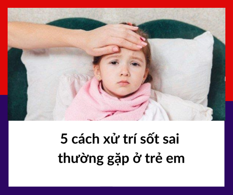 5 cách xử trí sốt sai thường gặp ở trẻ em| Wellbeing
