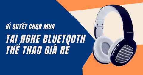 Bí quyết chọn mua tai nghe thể thao Bluetooth giá rẻ