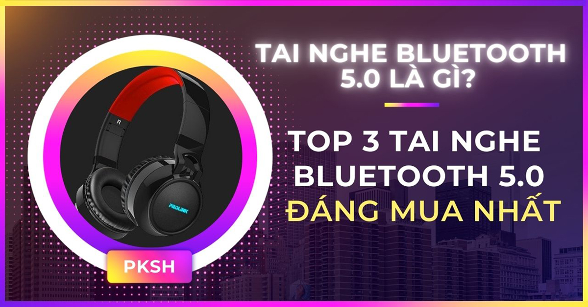 Bluetooth 5.0 là gì? Top 3 tai nghe có bluetooth 5.0 đáng mua nhất