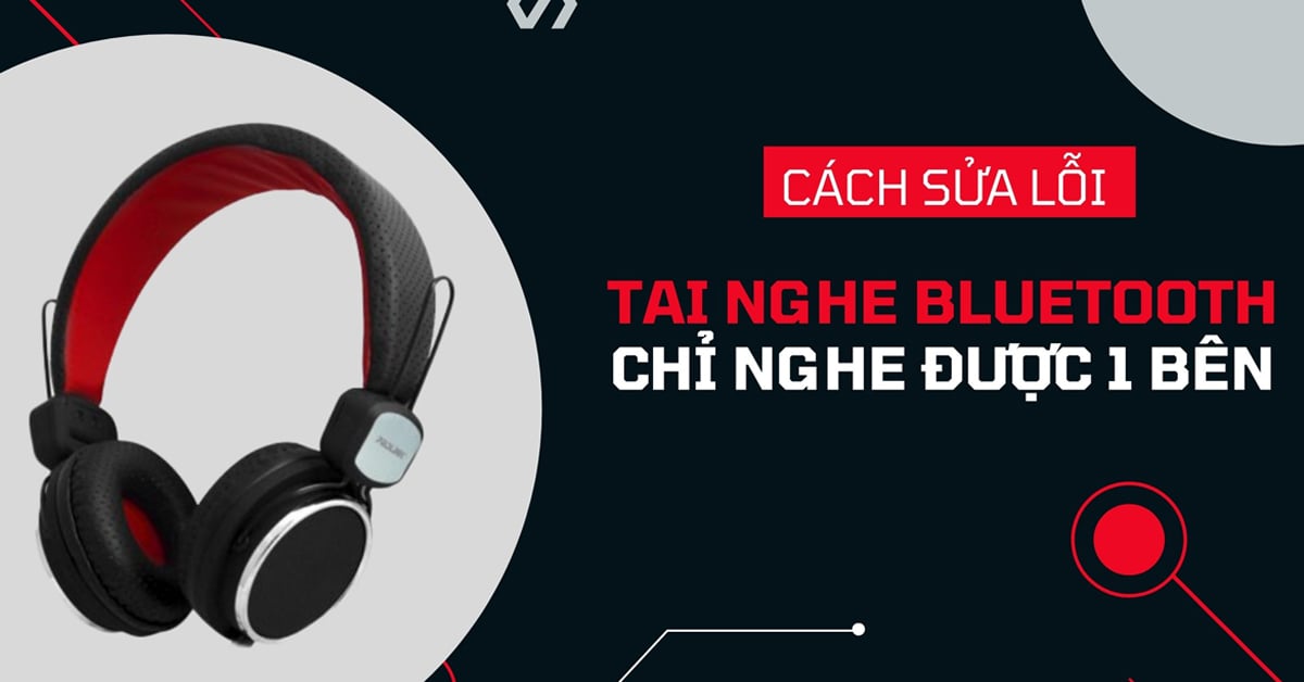 Cách sửa lỗi tai nghe Bluetooth chỉ nghe được 1 bên