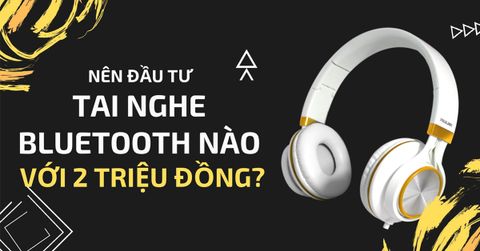 Nên đầu tư tai nghe Bluetooth nào với 2 triệu đồng?
