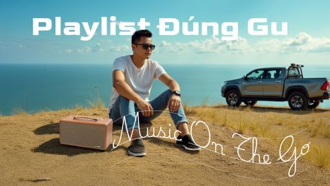 Playlist Đúng Gu – Nâng Cảm Xúc Cho Mỗi Chuyến Đi