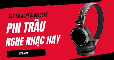 Top tai nghe Bluetooth pin trâu nghe nhạc hay nên mua