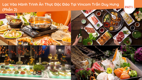 Lạc Vào Hành Trình Ẩm Thực Độc Đáo Tại Vincom Trần Duy Hưng (Phần 2)