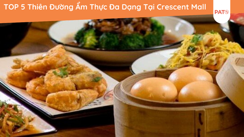 TOP 5 Thiên Đường Ẩm Thực Đa Dạng Tại Crescent Mall