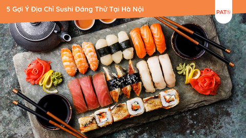 5 Gợi Ý Địa Chỉ Sushi Đáng Thử Tại Hà Nội