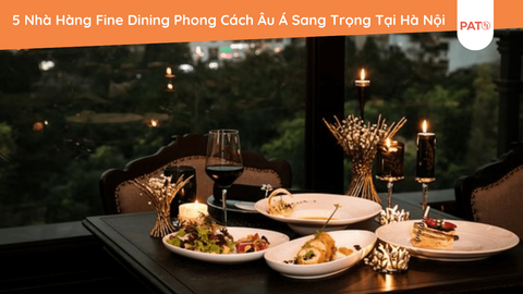 Đề Xuất 5 Nhà Hàng Fine Dining Phong Cách Âu Á Sang Trọng Tại Hà Nội