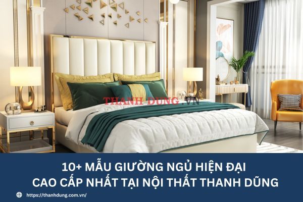 10+ mẫu giường ngủ hiện đại cao cấp nhất tại nội thất Thanh Dũng