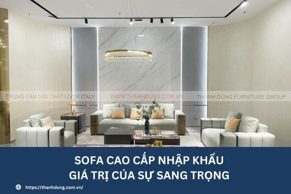 Sofa cao cấp nhập khẩu - Giá trị của sự sang trọng