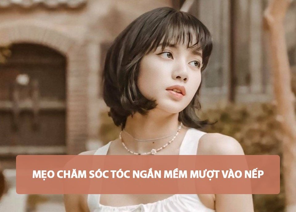 MẸO CHĂM SÓC TÓC NGẮN MỀM MƯỢT VÀO NẾP