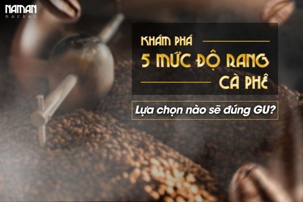 KHÁM PHÁ 5 MỨC ĐỘ RANG CÀ PHÊ - Lựa chọn nào sẽ đúng GU?