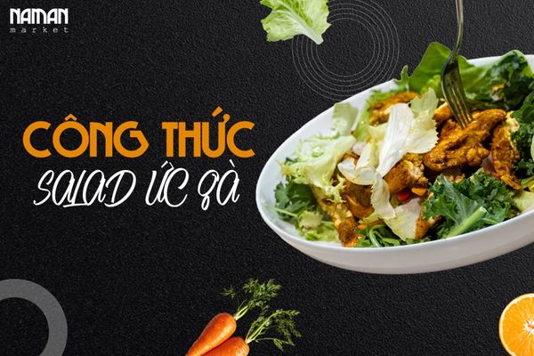 CÔNG THỨC CHẾ BIẾN SALAD ỨC GÀ NGON, DỄ LÀM TẠI NHÀ