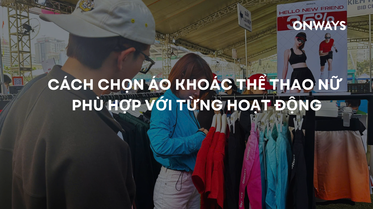 CÁCH CHỌN ÁO KHOÁC THỂ THAO NỮ PHÙ HỢP VỚI TỪNG HOẠT ĐỘNG