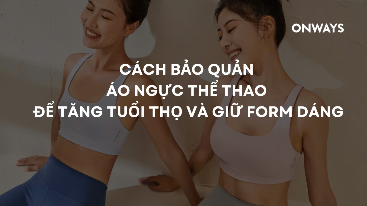 CÁCH BẢO QUẢN ÁO NGỰC THỂ THAO ĐỂ TĂNG TUỔI THỌ VÀ GIỮ FORM DÁNG