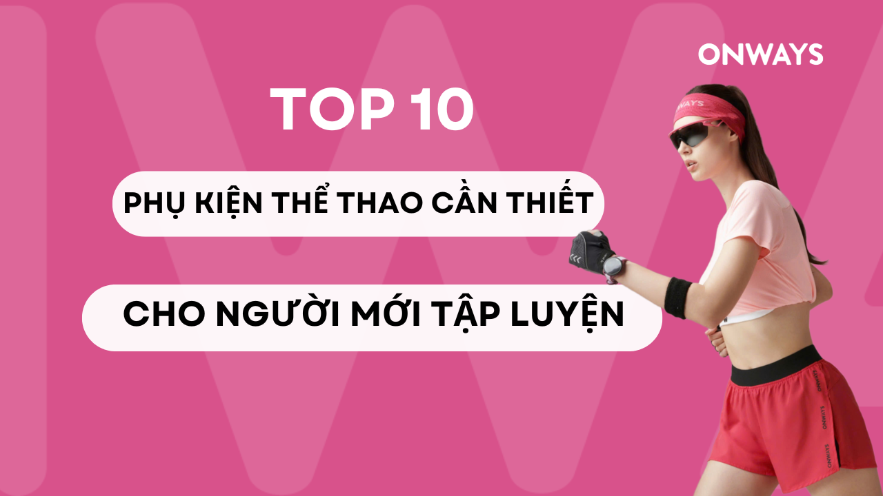 TOP 10 PHỤ KIỆN THỂ THAO CẦN THIẾT CHO NGƯỜI MỚI TẬP LUYỆN