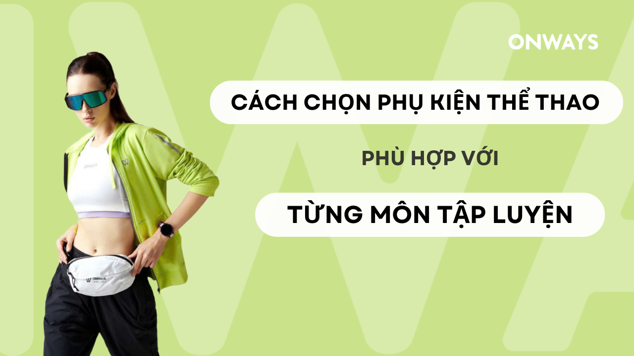 CÁCH CHỌN PHỤ KIỆN THỂ THAO PHÙ HỢP VỚI TỪNG MÔN TẬP LUYỆN