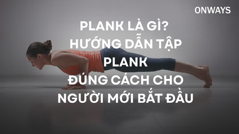 PLANK LÀ GÌ? HƯỚNG DẪN TẬP PLANK ĐÚNG CÁCH CHO NGƯỜI MỚI BẮT ĐẦU