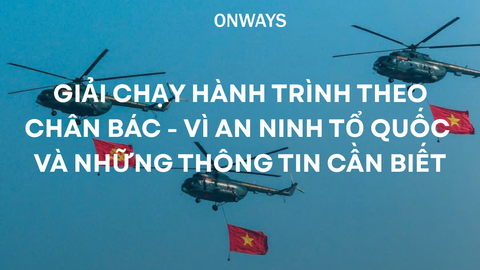 GIẢI CHẠY HÀNH TRÌNH THEO CHÂN BÁC – VÌ AN NINH TỔ QUỐC VÀ NHỮNG THÔNG TIN CẦN BIẾT
