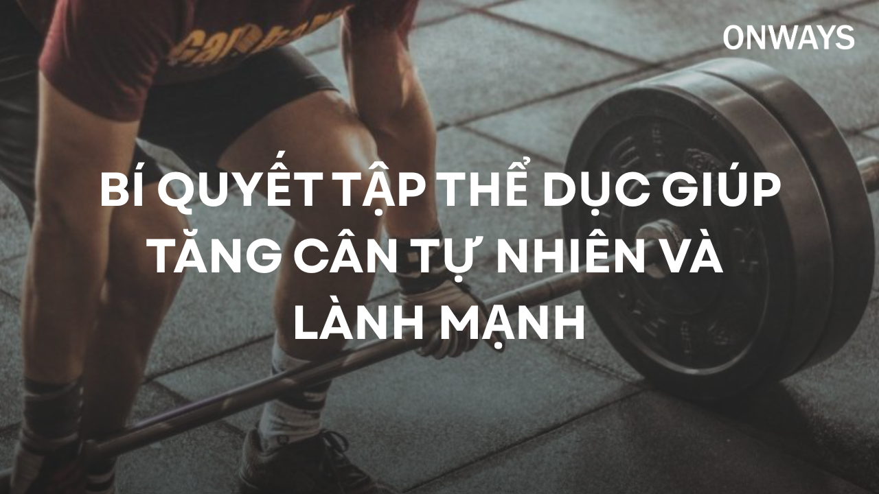 BÍ QUYẾT TẬP THỂ DỤC GIÚP TĂNG CÂN TỰ NHIÊN VÀ LÀNH MẠNH