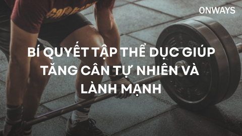 BÍ QUYẾT TẬP THỂ DỤC GIÚP TĂNG CÂN TỰ NHIÊN VÀ LÀNH MẠNH