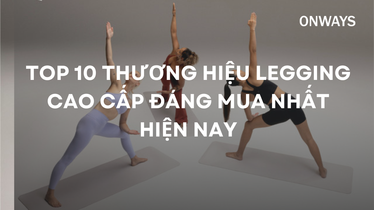 TOP 10 THƯƠNG HIỆU LEGGING CAO CẤP ĐÁNG MUA NHẤT HIỆN NAY