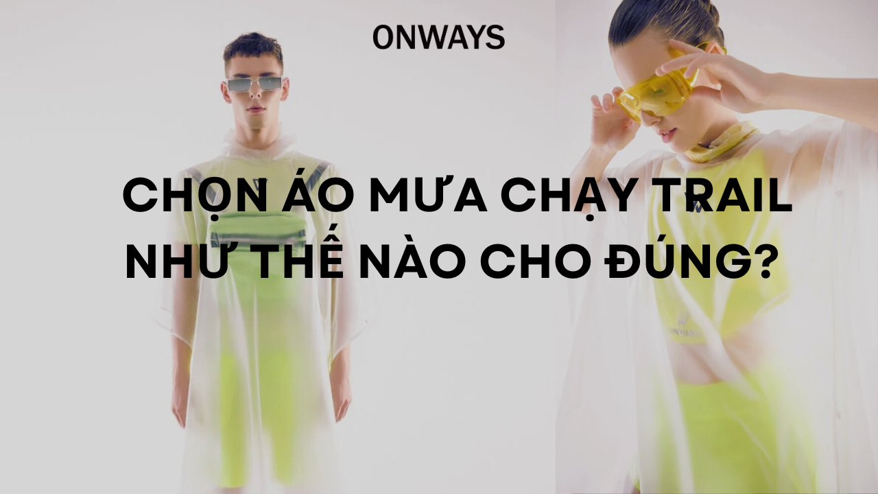 CHỌN ÁO MƯA CHẠY TRAIL NHƯ THẾ NÀO CHO ĐÚNG?