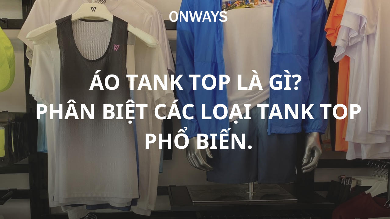 ÁO TANK TOP LÀ GÌ? PHÂN BIỆT CÁC LOẠI TANK TOP PHỔ BIẾN.