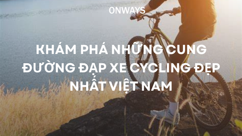 KHÁM PHÁ NHỮNG CUNG ĐƯỜNG ĐẠP XE CYCLING ĐẸP NHẤT VIỆT NAM