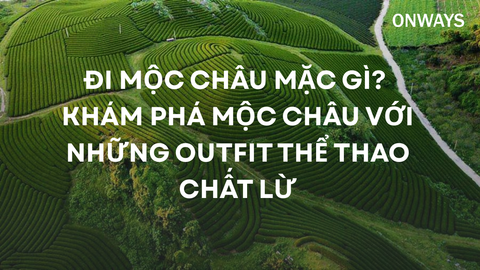 ĐI MỘC CHÂU MẶC GÌ? KHÁM PHÁ MỘC CHÂU VỚI NHỮNG OUTFIT THỂ THAO CHẤT LỪ