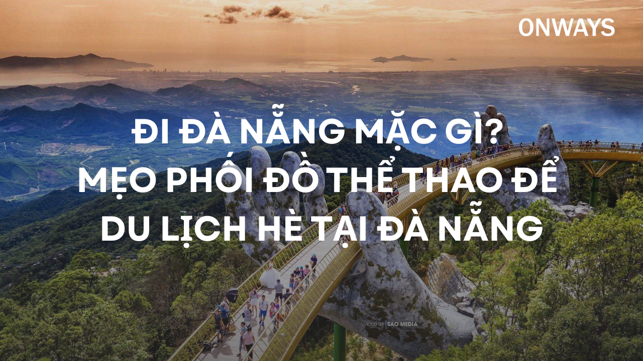 ĐI ĐÀ NẴNG MẶC GÌ? MẸO PHỐI ĐỒ THỂ THAO ĐỂ DU LỊCH HÈ TẠI ĐÀ NẴNG
