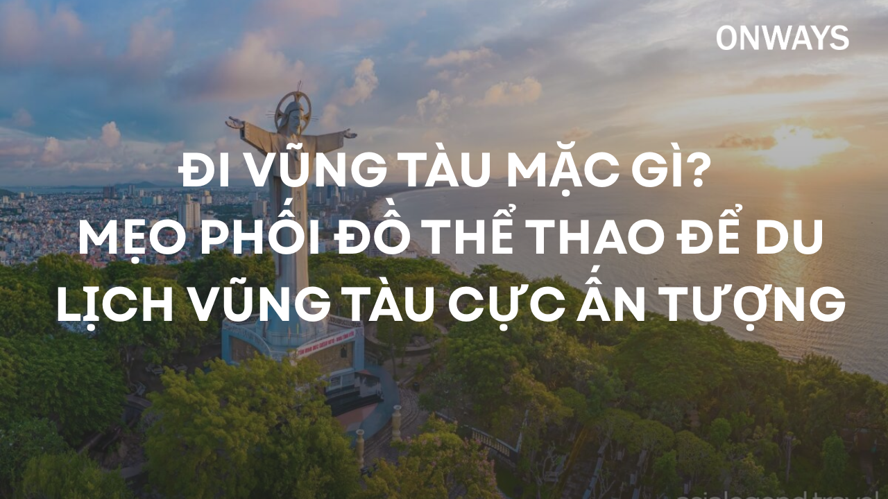 ĐI VŨNG TÀU MẶC GÌ? MẸO PHỐI ĐỒ THỂ THAO ĐỂ DU LỊCH VŨNG TÀU CỰC ẤN TƯỢNG
