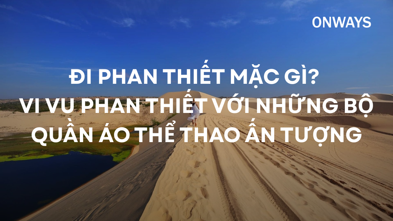 ĐI PHAN THIẾT MẶC GÌ? VI VU PHAN THIẾT VỚI NHỮNG BỘ QUẦN ÁO THỂ THAO ẤN TƯỢNG