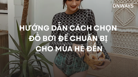 HƯỚNG DẪN CÁCH CHỌN ĐỒ BƠI ĐỂ CHUẨN BỊ CHO MÙA HÈ ĐẾN