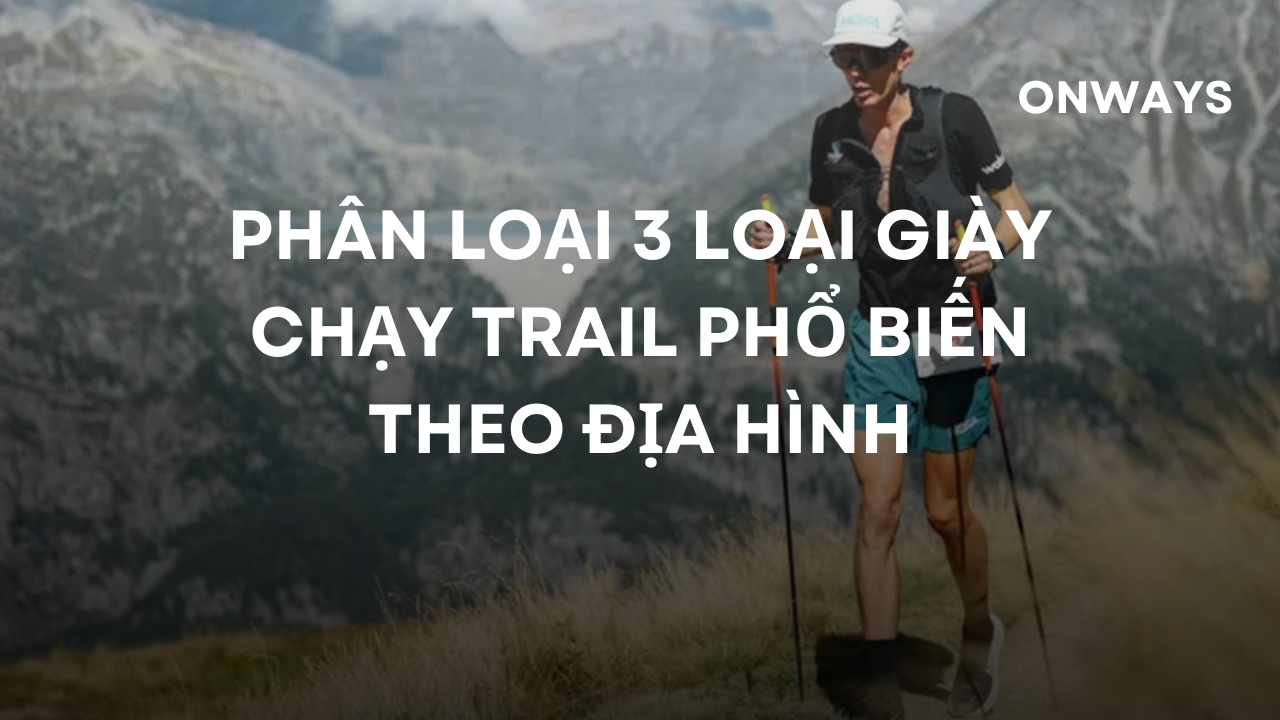 PHÂN LOẠI 3 LOẠI GIÀY CHẠY TRAIL PHỔ BIẾN THEO ĐỊA HÌNH