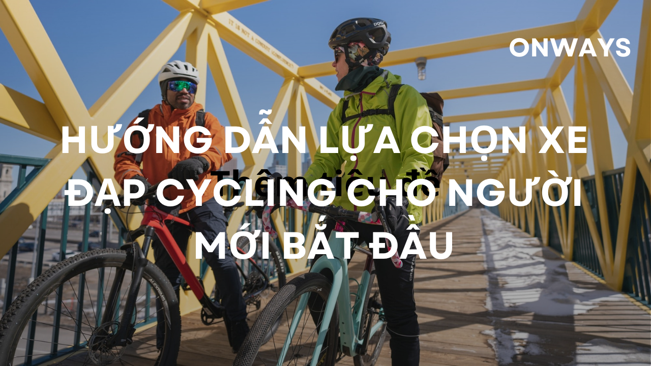 HƯỚNG DẪN LỰA CHỌN XE ĐẠP CYCLING CHO NGƯỜI MỚI BẮT ĐẦU