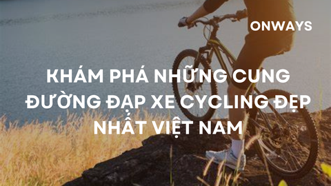 KHÁM PHÁ NHỮNG CUNG ĐƯỜNG ĐẠP XE CYCLING ĐẸP NHẤT VIỆT NAM