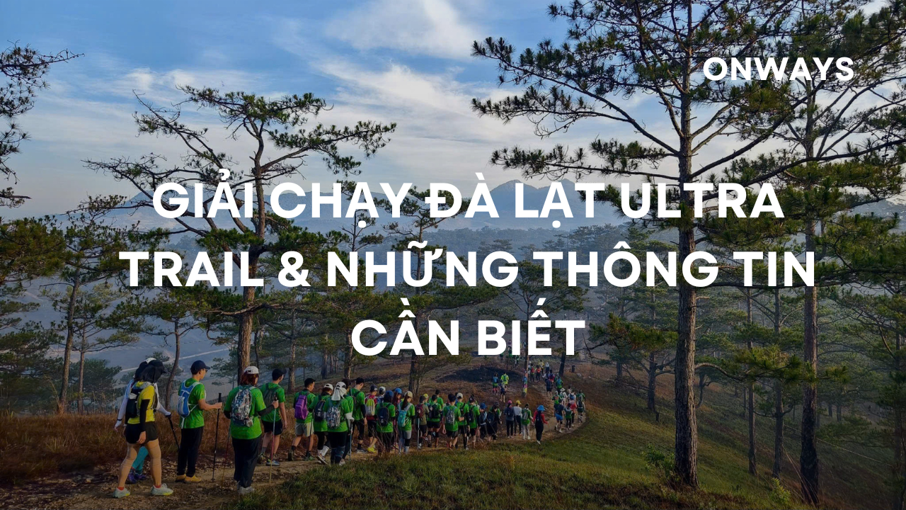 GIẢI CHẠY ĐÀ LẠT ULTRA TRAIL & NHỮNG THÔNG TIN CẦN BIẾT