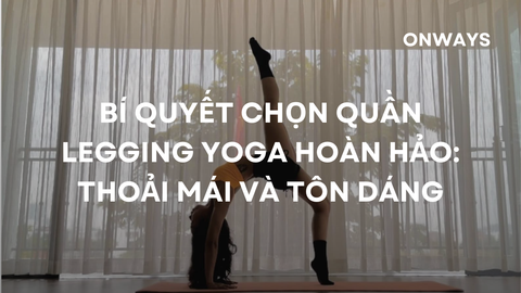 BÍ QUYẾT CHỌN QUẦN LEGGING YOGA HOÀN HẢO: THOẢI MÁI VÀ TÔN DÁNG.