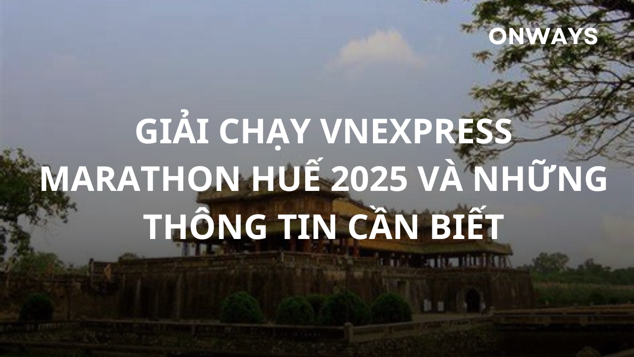 GIẢI CHẠY VNEXPRESS MARATHON HUẾ 2025 VÀ NHỮNG THÔNG TIN CẦN BIẾT