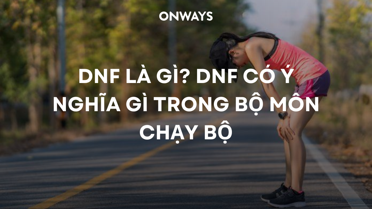 DNF LÀ GÌ? DNF CÓ Ý NGHĨA GÌ TRONG BỘ MÔN CHẠY BỘ.