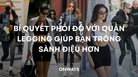 BÍ QUYẾT PHỐI ĐỒ VỚI QUẦN LEGGING GIÚP BẠN TRÔNG SÀNH ĐIỆU HƠN