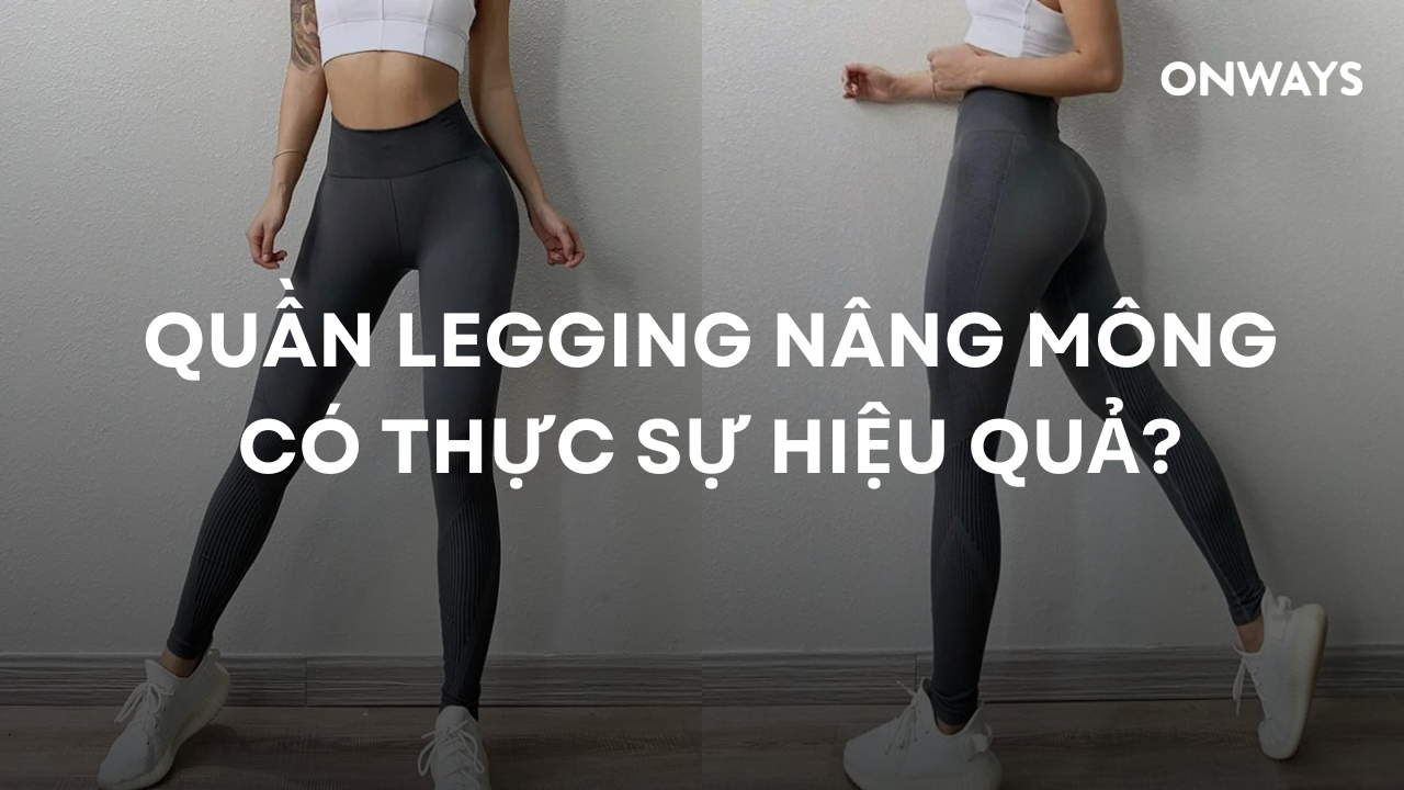 QUẦN LEGGING NÂNG MÔNG CÓ THỰC SỰ HIỆU QUẢ?