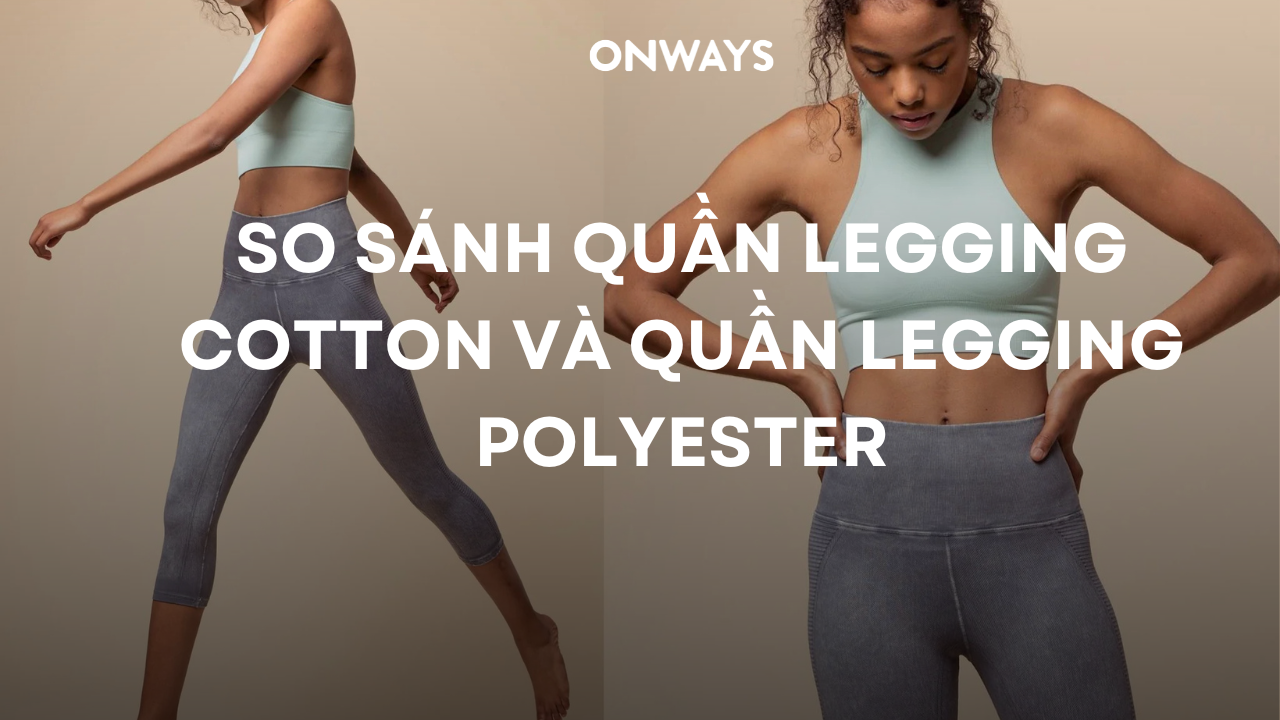 SO SÁNH QUẦN LEGGING COTTON VÀ QUẦN LEGGING POLYESTER